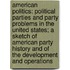 American Politics: Political Parties and Party Problems in the United States; a Sketch of American Party History and of the Development and Operations