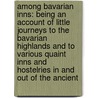 Among Bavarian Inns: Being an Account of Little Journeys to the Bavarian Highlands and to Various Quaint Inns and Hostelries in and Out of the Ancient door Frank Roy Fraprie