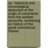 An  Historical And Chronological Deduction Of The Origin Of Commerce From The Earliest Accounts, Containing An History Of The Great Commercial Interes door William Combe