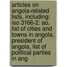 Articles On Angola-Related Lists, Including: Iso 3166-2: Ao, List Of Cities And Towns In Angola, President Of Angola, List Of Political Parties In Ang by Hephaestus Books