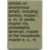Articles On Anonymous Artists, Including: Banksy, Master I. A. M. Of Zwolle, Master Ms, Philadelphia Wireman, Master Of The Housebook, Master E. S., M door Hephaestus Books