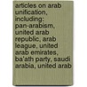 Articles On Arab Unification, Including: Pan-Arabism, United Arab Republic, Arab League, United Arab Emirates, Ba'Ath Party, Saudi Arabia, United Arab door Hephaestus Books