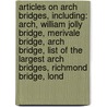 Articles On Arch Bridges, Including: Arch, William Jolly Bridge, Merivale Bridge, Arch Bridge, List Of The Largest Arch Bridges, Richmond Bridge, Lond by Hephaestus Books
