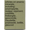 Articles On Arsenic Minerals, Including: Arsenopyrite, Realgar, Orpiment, Cobaltite, Freibergite, Geocronite, Claudetite, Polybasite, Bellite, Glaucod door Hephaestus Books