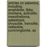 Articles On Asbestos, Including: Amphibole, Libby, Montana, Actinolite, Mesothelioma, Asbestosis, Chrysotile, Tremolite, Riebeckite, Cummingtonite, As by Hephaestus Books