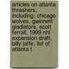 Articles On Atlanta Thrashers, Including: Chicago Wolves, Gwinnett Gladiators, Scott Ferrall, 1999 Nhl Expansion Draft, Billy Jaffe, List Of Atlanta T by Hephaestus Books