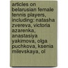 Articles On Belarusian Female Tennis Players, Including: Natasha Zvereva, Victoria Azarenka, Anastasiya Yakimova, Olga Puchkova, Ksenia Milevskaya, Ol door Hephaestus Books