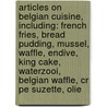 Articles On Belgian Cuisine, Including: French Fries, Bread Pudding, Mussel, Waffle, Endive, King Cake, Waterzooi, Belgian Waffle, Cr Pe Suzette, Olie door Hephaestus Books
