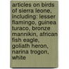Articles On Birds Of Sierra Leone, Including: Lesser Flamingo, Guinea Turaco, Bronze Mannikin, African Fish Eagle, Goliath Heron, Narina Trogon, White door Hephaestus Books