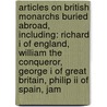 Articles On British Monarchs Buried Abroad, Including: Richard I Of England, William The Conqueror, George I Of Great Britain, Philip Ii Of Spain, Jam by Hephaestus Books