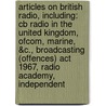 Articles On British Radio, Including: Cb Radio In The United Kingdom, Ofcom, Marine, &C., Broadcasting (Offences) Act 1967, Radio Academy, Independent door Hephaestus Books