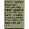 Articles On British Supersport Championship Riders, Including: Tommy Hill, Karl Harris, Jonathan Rea, Scott Smart, Leon Camier, Cal Crutchlow, Tom Syk by Hephaestus Books