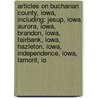 Articles On Buchanan County, Iowa, Including: Jesup, Iowa, Aurora, Iowa, Brandon, Iowa, Fairbank, Iowa, Hazleton, Iowa, Independence, Iowa, Lamont, Io by Hephaestus Books