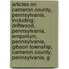 Articles On Cameron County, Pennsylvania, Including: Driftwood, Pennsylvania, Emporium, Pennsylvania, Gibson Township, Cameron County, Pennsylvania, G door Hephaestus Books
