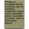 Articles On Cavendish Family, Including: Bess Of Hardwick, Chatsworth House, Henry Cavendish, William Cavendish (Courtier), Duke Of Devonshire, George door Hephaestus Books