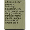 Articles On Chuy Province, Including: Balasagun, Chu River, Burana Tower, Chuy (Province), Transit Center At Manas, Manas International Airport, Ala A by Hephaestus Books