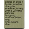 Articles On Cities In Hunan, Including: Changsha, Shaoshan, Liuyang, Yiyang, Yueyang, Xiangtan, Hengyang, Zhuzhou, Jishou, Liling, Lengshuijiang, Shao door Hephaestus Books