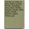 Articles On Cities In Palm Beach County, Florida, Including: Boca Raton, Florida, Atlantis, Florida, Belle Glade, Florida, Boynton Beach, Florida, Gre door Hephaestus Books