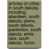 Articles On Cities In South Dakota, Including: Aberdeen, South Dakota, Pierre, South Dakota, Plankinton, South Dakota, White Lake, South Dakota, Huron door Hephaestus Books
