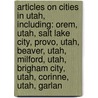 Articles On Cities In Utah, Including: Orem, Utah, Salt Lake City, Provo, Utah, Beaver, Utah, Milford, Utah, Brigham City, Utah, Corinne, Utah, Garlan door Hephaestus Books