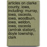 Articles On Clarke County, Iowa, Including: Murray, Iowa, Osceola, Iowa, Woodburn, Iowa, Weldon, Iowa, Osceola (Amtrak Station), Doyle Township, Clark door Hephaestus Books