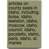 Articles On County Seats In Idaho, Including: Boise, Idaho, Lewiston, Idaho, Moscow, Idaho, Council, Idaho, Pocatello, Idaho, Paris, Idaho, St. Maries door Hephaestus Books