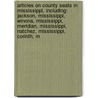 Articles On County Seats In Mississippi, Including: Jackson, Mississippi, Winona, Mississippi, Meridian, Mississippi, Natchez, Mississippi, Corinth, M by Hephaestus Books