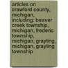 Articles On Crawford County, Michigan, Including: Beaver Creek Township, Michigan, Frederic Township, Michigan, Grayling, Michigan, Grayling Township door Hephaestus Books