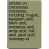 Articles On Cretaceous Volcanoes, Including: Majuro, Kwajalein Atoll, Bikini Atoll, Enewetak Atoll, Wotje Atoll, Mili Atoll, Jaluit Atoll, Maloelap At door Hephaestus Books