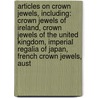 Articles On Crown Jewels, Including: Crown Jewels Of Ireland, Crown Jewels Of The United Kingdom, Imperial Regalia Of Japan, French Crown Jewels, Aust by Hephaestus Books