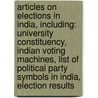 Articles On Elections In India, Including: University Constituency, Indian Voting Machines, List Of Political Party Symbols In India, Election Results by Hephaestus Books