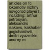 Articles On Fc Lokomotiv Nizhny Novgorod Players, Including: Arthur Petrosyan, Aleksandrs Isakovs, Kakhaber Gogichaishvili, Dmitri Vyazmikin, Andrey M door Hephaestus Books