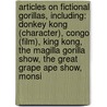 Articles On Fictional Gorillas, Including: Donkey Kong (Character), Congo (Film), King Kong, The Magilla Gorilla Show, The Great Grape Ape Show, Monsi by Hephaestus Books