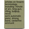 Articles On Firearm Terminology, Including: Minute Of Arc, Long Gun, Rifling, Bullpup, Recoil, Semi-Automatic Pistol, Driving Band, Centerfire Ammunit door Hephaestus Books