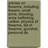 Articles On Firearms, Including: Firearm, Small Arms, Shooting, Arms Trafficking, Caliber, Physics Of Firearms, List Of Firearms, Gunshot, Personal De door Hephaestus Books