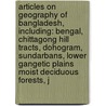 Articles On Geography Of Bangladesh, Including: Bengal, Chittagong Hill Tracts, Dohogram, Sundarbans, Lower Gangetic Plains Moist Deciduous Forests, J by Hephaestus Books