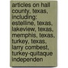 Articles On Hall County, Texas, Including: Estelline, Texas, Lakeview, Texas, Memphis, Texas, Turkey, Texas, Larry Combest, Turkey-Quitaque Independen door Hephaestus Books