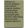 Articles On Hanna-Barbera And Cartoon Network Studios Superheroes, Including: The Powerpuff Girls, Dexter's Laboratory, Samurai Jack, Captain Planet A by Hephaestus Books