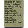 Articles On Henry County, Indiana, Including: Shirley, Indiana, Blountsville, Indiana, Cadiz, Indiana, Dunreith, Indiana, Greensboro, Indiana, Kennard by Hephaestus Books