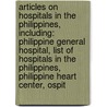 Articles On Hospitals In The Philippines, Including: Philippine General Hospital, List Of Hospitals In The Philippines, Philippine Heart Center, Ospit door Hephaestus Books