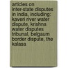 Articles On Inter-State Disputes In India, Including: Kaveri River Water Dispute, Krishna Water Disputes Tribunal, Belgaum Border Dispute, The Kalasa door Hephaestus Books
