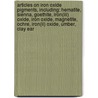 Articles On Iron Oxide Pigments, Including: Hematite, Sienna, Goethite, Iron(iii) Oxide, Iron Oxide, Magnetite, Ochre, Iron(ii) Oxide, Umber, Clay Ear by Hephaestus Books