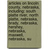 Articles On Lincoln County, Nebraska, Including: South Platte River, North Platte, Nebraska, Brady, Nebraska, Hershey, Nebraska, Maxwell, Nebraska, Su by Hephaestus Books