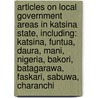Articles On Local Government Areas In Katsina State, Including: Katsina, Funtua, Daura, Mani, Nigeria, Bakori, Batagarawa, Faskari, Sabuwa, Charanchi door Hephaestus Books