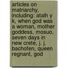Articles On Matriarchy, Including: Atalh Y K, When God Was A Woman, Mother Goddess, Mosuo, Seven Days In New Crete, J. J. Bachofen, Queen Regnant, God door Hephaestus Books
