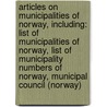 Articles On Municipalities Of Norway, Including: List Of Municipalities Of Norway, List Of Municipality Numbers Of Norway, Municipal Council (Norway) by Hephaestus Books