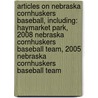 Articles On Nebraska Cornhuskers Baseball, Including: Haymarket Park, 2008 Nebraska Cornhuskers Baseball Team, 2005 Nebraska Cornhuskers Baseball Team by Hephaestus Books
