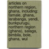Articles On Northern Region, Ghana, Including: Tamale, Ghana, Larabanga, Yendi, Bunkpurugu, Northern Region (Ghana), Salaga, Bimbila, Bole, Ghana, Wul door Hephaestus Books