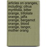 Articles On Oranges, Including: Citrus Myrtifolia, Bitter Orange, Trifoliate Orange, Jaffa Orange, Bergamot Orange, Blood Orange, Tangor, Mother Orang by Hephaestus Books