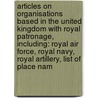 Articles On Organisations Based In The United Kingdom With Royal Patronage, Including: Royal Air Force, Royal Navy, Royal Artillery, List Of Place Nam by Hephaestus Books